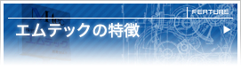 エムテックの特徴